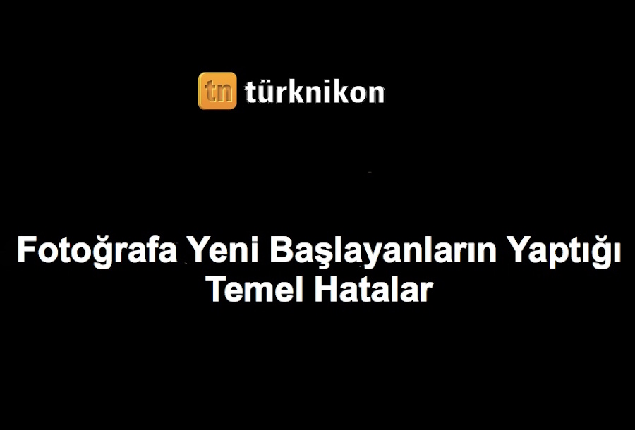 Fotoğrafa Yeni Başlayanların Yaptığı Temel Hatalar