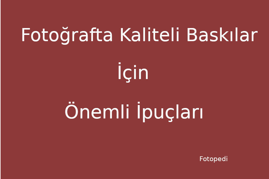 Fotoğrafta Kaliteli Baskı İçin Önemli İpuçları