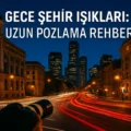 Gece Şehir Işıkları ve Uzun Pozlama Rehberi: Adım Adım Büyülü Kareler