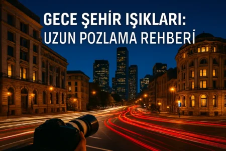 Gece Şehir Işıkları ve Uzun Pozlama Rehberi: Adım Adım Büyülü Kareler
