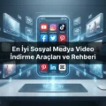 Tüm Platformlar İçin Sosyal Medya Video İndirme Rehberi