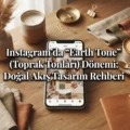 Instagram’da “Earth Tone” (Toprak Tonları) Dönemi: Doğal Akış Tasarım Rehberi