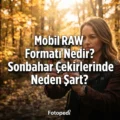 Mobil RAW Formatı Nedir? Sonbahar Çekimlerinde Neden Şart?